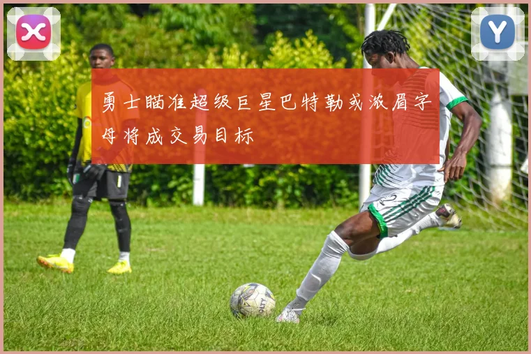 勇士瞄准超级巨星巴特勒或浓眉字母将成交易目标