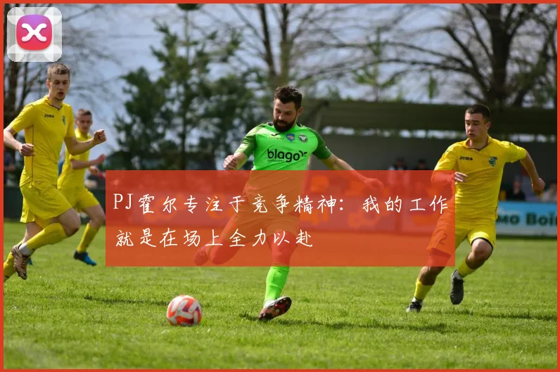 PJ霍尔专注于竞争精神：我的工作就是在场上全力以赴