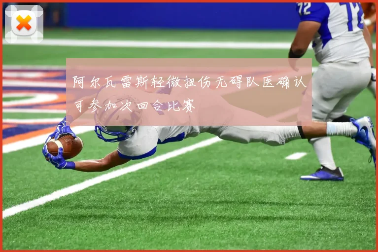 阿尔瓦雷斯轻微扭伤无碍队医确认可参加次回合比赛