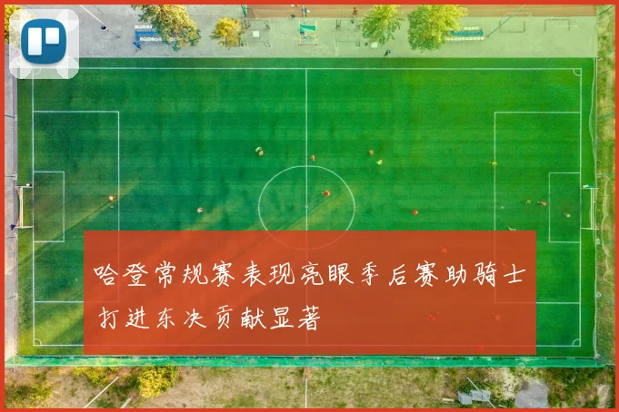 哈登常规赛表现亮眼季后赛助骑士打进东决贡献显著