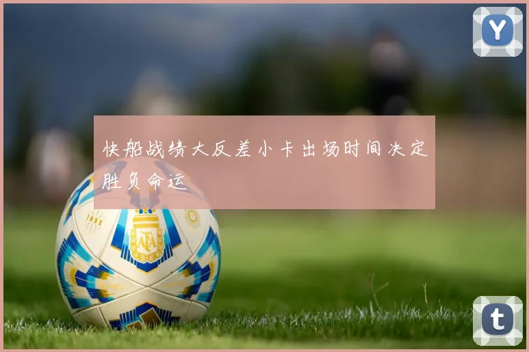快船战绩大反差小卡出场时间决定胜负命运