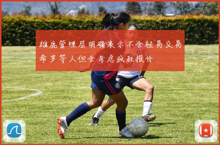 雄鹿管理层明确表示不会轻易交易希罗等人但会考虑疯狂报价
