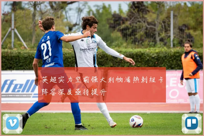 英超实力空前强大利物浦热刺纽卡阵容深度亟待提升