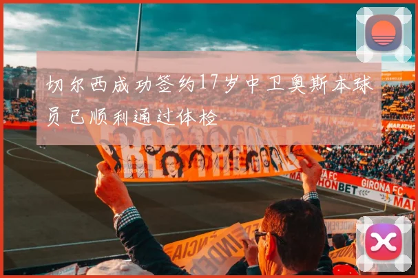 切尔西成功签约17岁中卫奥斯本球员已顺利通过体检
