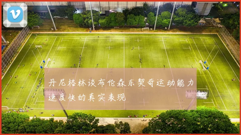 丹尼格林谈布伦森东契奇运动能力速度快的真实表现