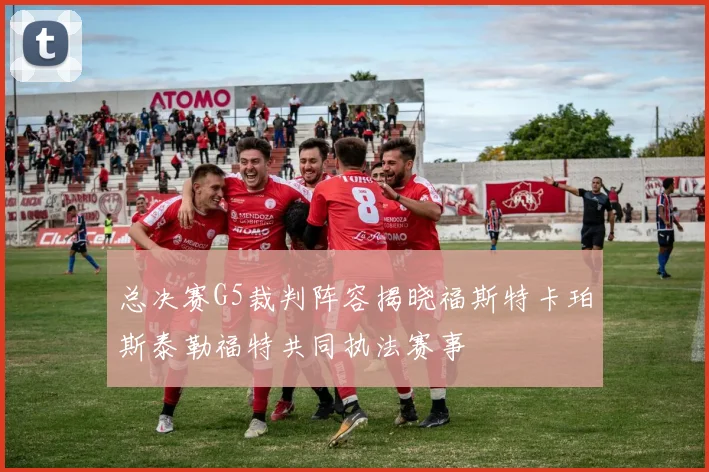 总决赛G5裁判阵容揭晓福斯特卡珀斯泰勒福特共同执法赛事
